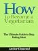 How to Become a Vegetarian - The Ultimate Guide to Stop Eating Meat