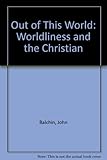 Out of this world : worldliness and the Christian