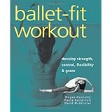 Ballet-Fit Workout: Develop Strength, Control, Flexibility, and Grace with the Revolutionary Bodytorque Program