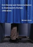 Civil Society and Democratization in Southeastern Europe, 1990-2004