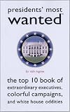 Presidents’ Most Wanted™: The Top 10 Book of Extraordinary Executives, Colorful Campaigns, and White House Oddities (Most Wanted™ Series)