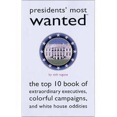 Presidents' Most Wanted�: The Top 10 Book of Extraordinary Executives, Colorful Campaigns, and White House Oddities (Most Wanted� Series)