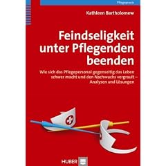 Feindseligkeit unter Pflegenden �beenden. Wie sich das Pflegepersonal gegenseitig das Leben schwer macht und den Nachwuchs vergrault - Analysen und L�sungen