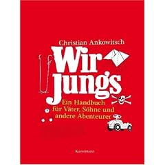 Wir Jungs: Ein Handbuch f�r V�ter, S�hne und andere Abenteurer