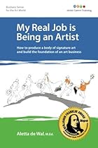 My Real Job is Being an Artist: How to produce a body of signature art and build the foundation of an art business