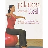 Pilates on the Ball: Training Core Stability for a Healthy Body and Mind