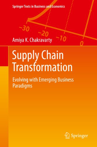 Supply Chain Transformation: Evolving with Emerging Business Paradigms (Springer Texts in Business and Economics), by Amiya K. Chakravarty