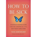 How to Be Sick: A Buddhist-Inspired Guide for the Chronically Ill and Their Caregivers