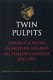 Twin pulpits : papers of the Conference on Church and Media in Modern Ireland, All Hallows College, July 1997