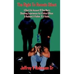 The Right To Remain Silent: A Real Life Account Of One Man's Shocking Experiences As A Police Officer, A Husband, A Father, & A Victim.