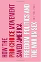 How the Pro-Choice Movement Saved America: Sex, Virtue, and the Way We Live Now