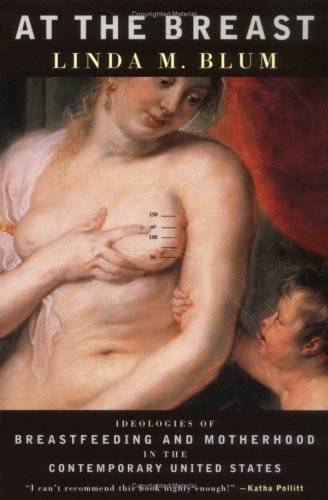 At the Breast: Ideologies of Breastfeeding and Motherhood in the Contemporary United States