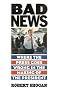 Bad News: Where the Press Goes Wrong in the Making of the President