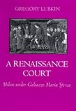 A Renaissance Court: Milan under Galleazzo Maria Sforza
