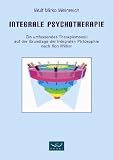 Integrale Psychotherapie. Ein umfassendes Therapiemodell auf der Grundlage der Integralen Philosophie nach Ken Wilber