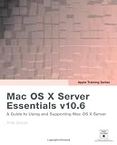 Apple Training Series: Mac OS X Server Essentials v10.6: A Guide to Using and Supporting Mac OS X Server
