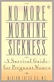 No More Morning Sickness: A Survival Guide for Pregnant Women (Plume)