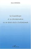 La guadeloupe et sa decolonisation ou un demi-siecle d'enfantement