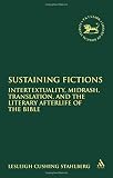 Sustaining fictions : intertextuality, Midrash, translation, and the literary afterlife of the Bible