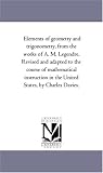 Elements of geometry and trigonometry, from the works of A. M. Legendre. Revised and adapted to the course of mathematical instruction in the United States, by Charles Davies.