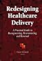 Redesigning Healthcare Delivery: A Practical Guide to Reengineering, Restructuring, & Renewal