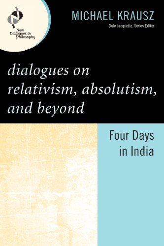 Dialogues on Relativism, Absolutism, and Beyond: Four Days in India (New Dialogues in Philosophy)