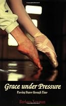Grace Under Pressure: Passing Dance Through Time Grace Under Pressure: Passing Dance Through Time