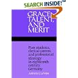 Grace, Talent, and Merit: Poor Students, Clerical Careers, and Professional Ideology in Eighteenth-Century Germany by Anthony J. La Vopa