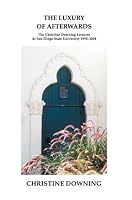 The Luxury of Afterwards: The Christine Downing Lectures At San Diego State University 1995-2004