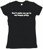 Don't Make Me Go To My Happy Place Women's Tee Shirt in 6 Colors Small thru XXL