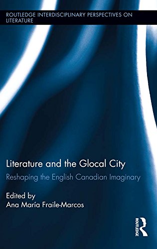 Literature and the Glocal City: Reshaping the English Canadian Imaginary (Routledge Interdisciplinary Perspectives on Literature)