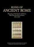 Ruins of Ancient Rome: The Drawings of French Architects Who Won the Prix De Rome 1786-1924