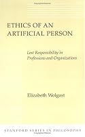 Ethics of an Artificial Person: Lost Responsibility in Professions and Organizations (Stanford Series in Philosophy)