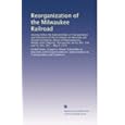 Reorganization of the Milwaukee Railroad: Hearing before the Subcommittee on Transportation and Commerce of the Committee on Interstate and Foreign Commerce, ... Res. 318 and H.J. Res. 341 ... May 9, 1979 United States. Congress. House. Committee on Interstate and Foreign Commerce. Subcommittee on Transportation and Commerce