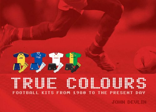 True Colours: Football Kits from 1980 to the Present Day