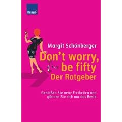 Don`t worry, be fifty - der Ratgeber: Genie�en Sie neue Freiheiten und g�nnen Sie sich nur das Beste
