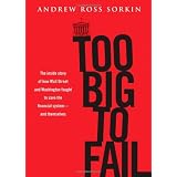Too Big to Fail: The Inside Story of How Wall Street and Washington Fought to Save the Financial System---and Themselves