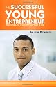 The Successful Young Entrepreneur: Become One Even If You Have A Job! (Volume 1)