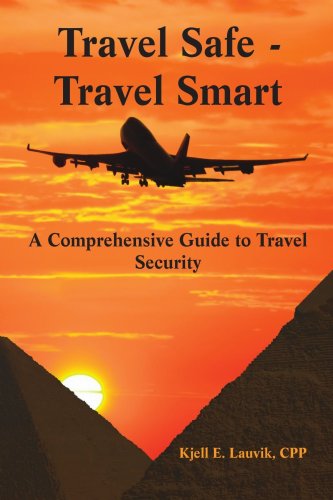 Travel Safe - Travel Smart : A Comprehensive Guide to Travel Security