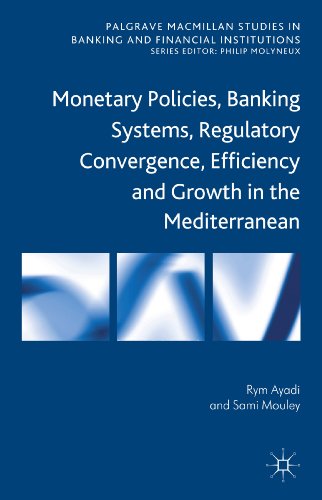Monetary Policies, Banking Systems, Regulatory Convergence, Efficiency and Growth in the Mediterranean (Palgrave Macmillan Studies in Banking and Financial Institutions)