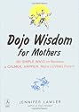 Dojo Wisdom for Mothers: 100 Simple Ways to Become a Calmer, Happier, More Loving