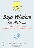 Dojo Wisdom for Mothers: 100 Simple Ways to Become a Calmer, Happier, More Loving
