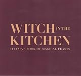 Witch in the kitchen : Titania's book of magical feasts