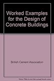 Worked examples for the design of concrete buildings : based on BSI publication DD ENV 1992-1-1: 1992. Eurocode 2: Design of concrete structures. Part 1. General rules and rules for buildings