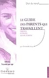 Le guide des parents qui travaillent : Droit - Cong�s - Allocations