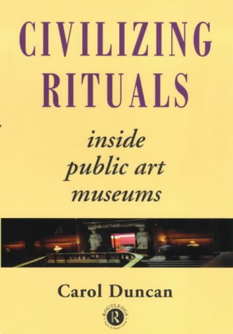 Civilizing Rituals: Inside Public Art Museums (Re Visions: Critical Studies in the History & Theory of Art)