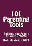 101 Parenting Tools: Building the Family of Your Dreams