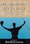 My Greatest Day in Golf: The Legends of Golf Recount Their Greatest Moments