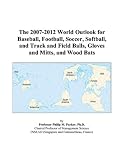 The 2007-2012 World Outlook for Baseball, Football, Soccer, Softball, and Track and Field Balls, Gloves and Mitts, and Wood Bats