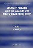 Singularly Perturbed Evolution Equations With Applications to Kinetic Theory (Series on Advances in Mathematics for Applied Sciences)